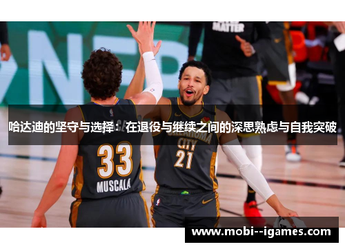 哈达迪的坚守与选择：在退役与继续之间的深思熟虑与自我突破