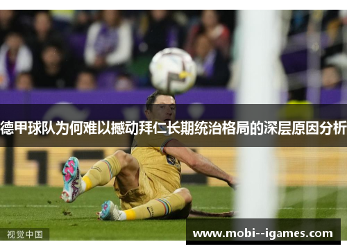 德甲球队为何难以撼动拜仁长期统治格局的深层原因分析