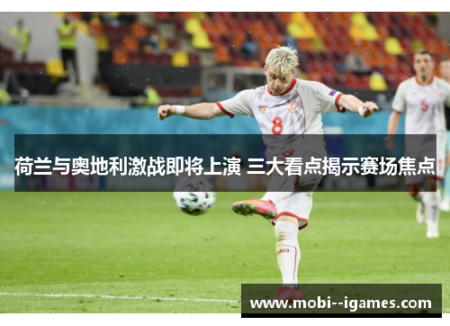 荷兰与奥地利激战即将上演 三大看点揭示赛场焦点