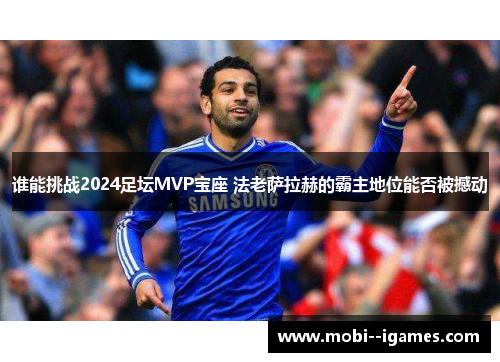 谁能挑战2024足坛MVP宝座 法老萨拉赫的霸主地位能否被撼动 谁能挑战2024足坛MVP宝座 法老萨拉赫的霸主地位能否被撼动