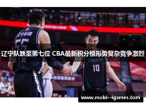 辽宁队跌至第七位 CBA最新积分榜形势复杂竞争激烈 辽宁队跌至第七位 CBA最新积分榜形势复杂竞争激烈