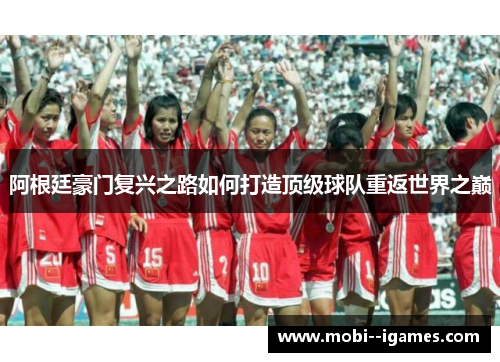 阿根廷豪门复兴之路如何打造顶级球队重返世界之巅