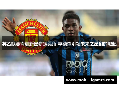 英乙联赛青训新星崭露头角 亨德森引领未来之星们的崛起