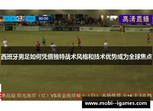 西班牙男足如何凭借独特战术风格和技术优势成为全球焦点 西班牙男足如何凭借独特战术风格和技术优势成为全球焦点