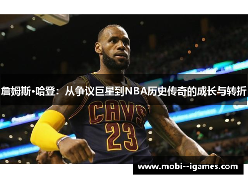 詹姆斯·哈登:从争议巨星到NBA历史传奇的成长与转折 詹姆斯·哈登:从争议巨星到NBA历史传奇的成长与转折