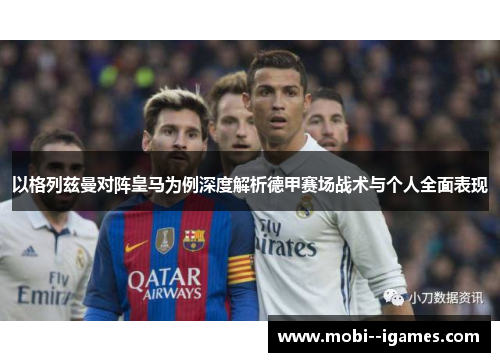 以格列兹曼对阵皇马为例深度解析德甲赛场战术与个人全面表现 以格列兹曼对阵皇马为例深度解析德甲赛场战术与个人全面表现