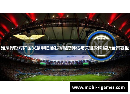 维尼修斯对阵国米意甲临场发挥深度评估与关键影响解析全景复盘
