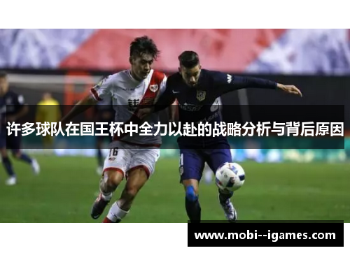 许多球队在国王杯中全力以赴的战略分析与背后原因 许多球队在国王杯中全力以赴的战略分析与背后原因