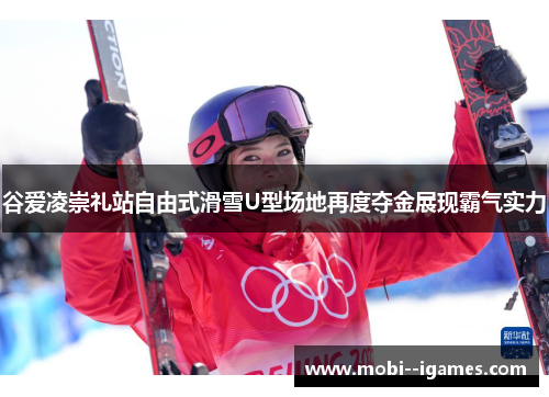 谷爱凌崇礼站自由式滑雪U型场地再度夺金展现霸气实力 谷爱凌崇礼站自由式滑雪U型场地再度夺金展现霸气实力