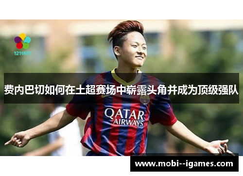 费内巴切如何在土超赛场中崭露头角并成为顶级强队