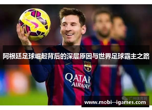 阿根廷足球崛起背后的深层原因与世界足球霸主之路 阿根廷足球崛起背后的深层原因与世界足球霸主之路