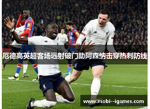 厄德高英超客场远射破门助阿森纳击穿热刺防线