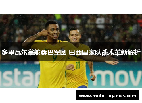 多里瓦尔掌舵桑巴军团 巴西国家队战术革新解析