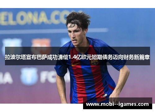 拉波尔塔宣布巴萨成功清偿1.4亿欧元短期债务迈向财务新篇章
