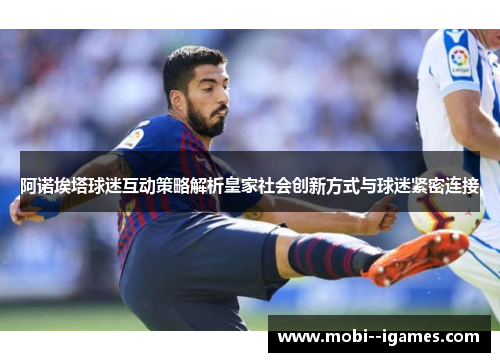 阿诺埃塔球迷互动策略解析皇家社会创新方式与球迷紧密连接