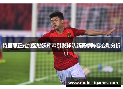 特里耶正式加盟勒沃库森引发球队新赛季阵容变动分析 特里耶正式加盟勒沃库森引发球队新赛季阵容变动分析